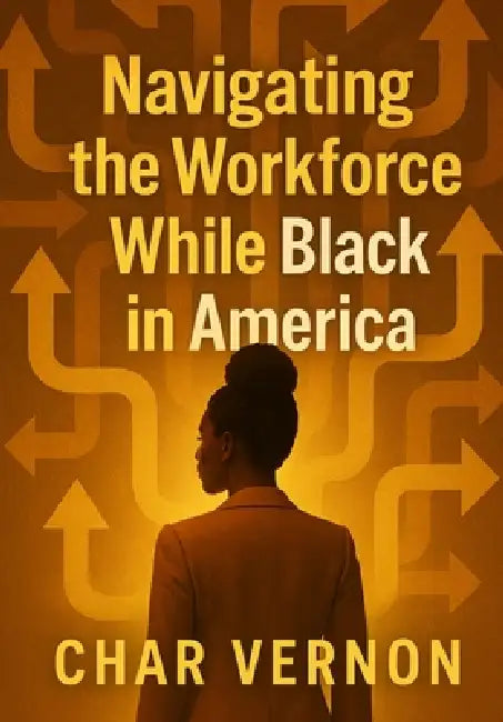 Navigating the Workforce While Black in America by Char Vernon