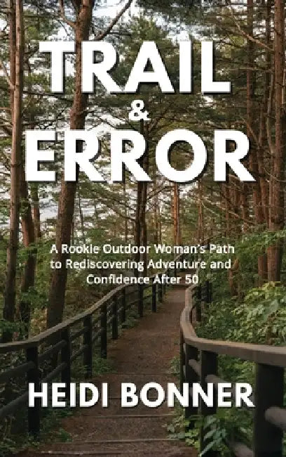 Trail & Error: A Rookie Outdoor Woman's Path to Rediscovering Adventure and Confidence After 50 by Heidi Bonner