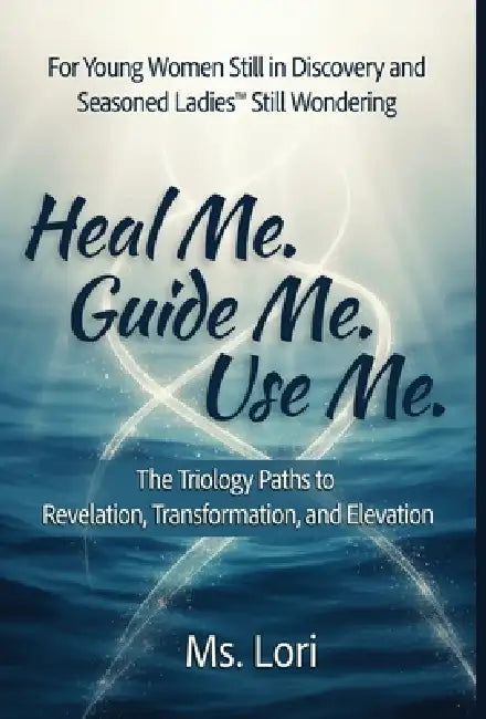 Heal Me. Guide Me. Use Me. The Trilogy Paths To Revelation, Transformation and Elevation by Lori