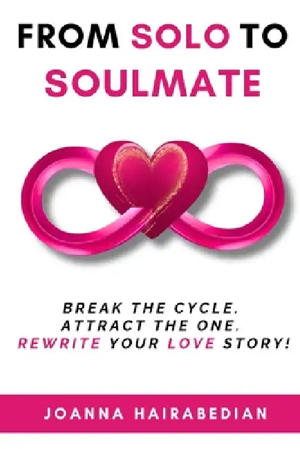 From Solo to Soulmate: Break the Cycle. Attract the One. Rewrite Your Love Story! by Joanna Hairabedian