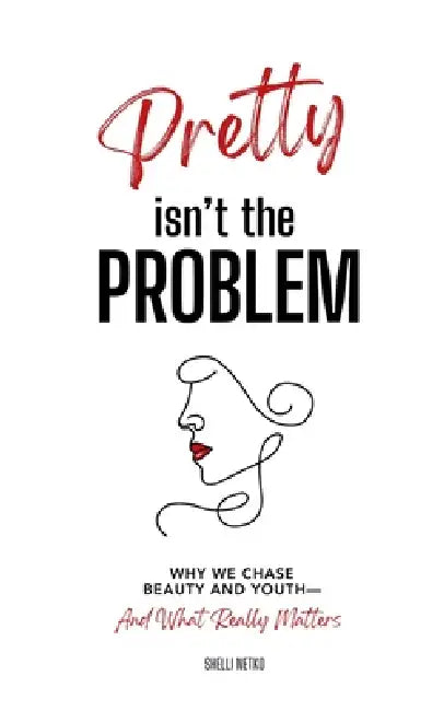 Pretty Isn't The Problem: Why We Chase Beauty And Youth - And What Really Matters by Shelli Netko