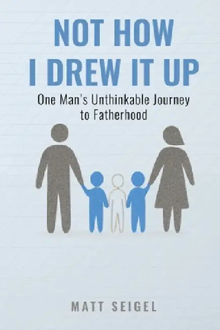 Not How I Drew It Up: One Man's Unthinkable Journey to Fatherhood by Matt Seigel