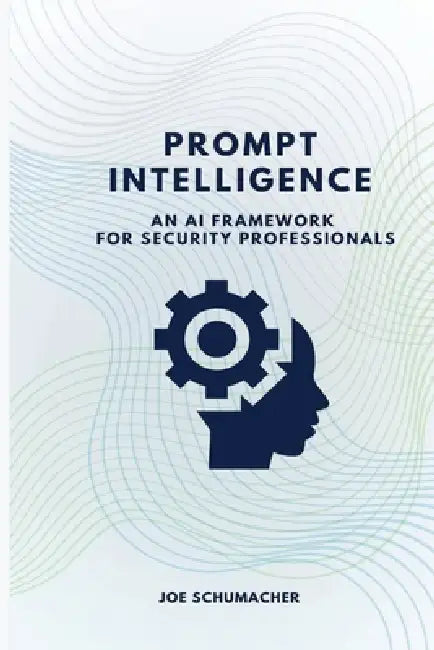 Prompt Intelligence: An AI Framework for Security Professionals by Joe Schumacher