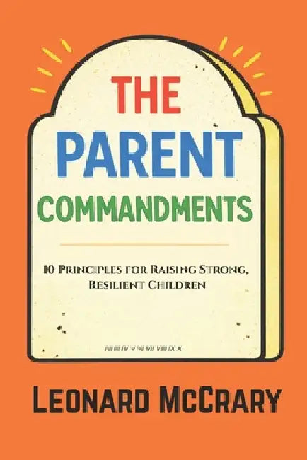 The Parent Commandments: 10 Principles for Raising Smart, Resilient Children by Leonard McCrary