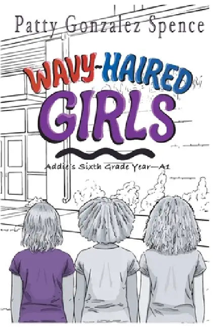 Wavy-Haired Girls: Addie's Sixth Grade Year A1 by Patty Gonzalez Spence, Joe D. Spence