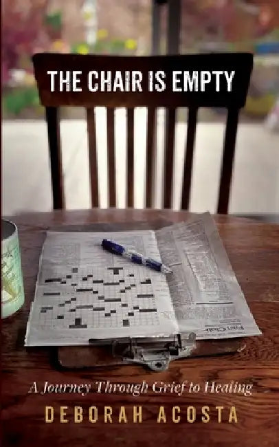 The Chair is Empty: A Journey Through Grief to Healing by Deborah Acosta