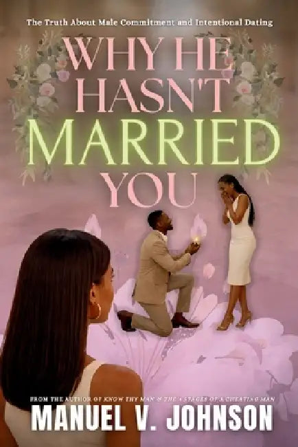 Why He Hasn't Married You: The Truth About Male Commitment and Intentional Dating by Manuel V. Johnson