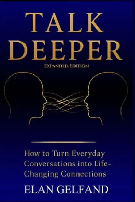 Talk Deeper: How to Turn Everyday Conversations Into Life-Changing Connections by Elan Gelfand