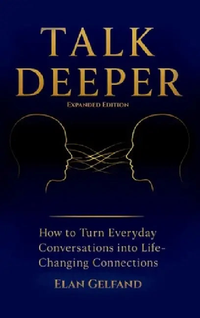 Talk Deeper: How to Turn Everyday Conversations into Life-Changing Connections by Elan Gelfand