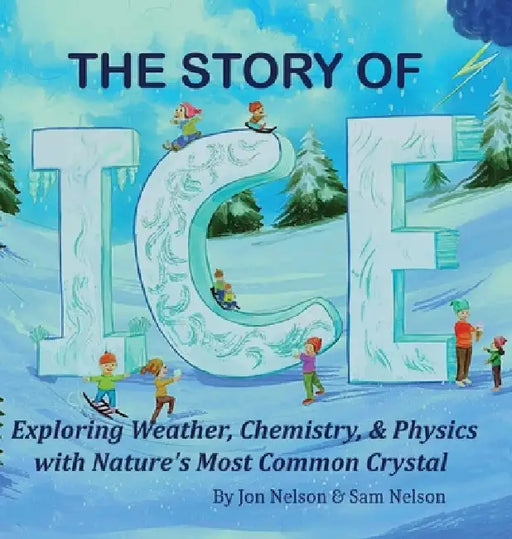 The Story of Ice: Exploring Weather, Chemistry, & Physics with Nature's Most Common Crystal by Jon Nelson, Sam Nelson