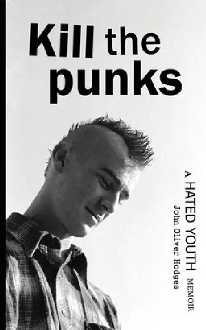 Kill the Punks: A Hated Youth Memoir by John Oliver Hodges
