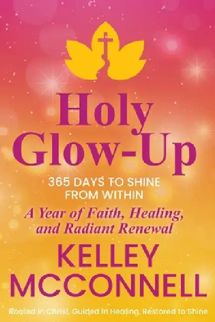 Holy Glow-Up: 365 Days to Shine from Within: A Year of Faith, Healing, and Radiant Renewal by Kelley McConnell