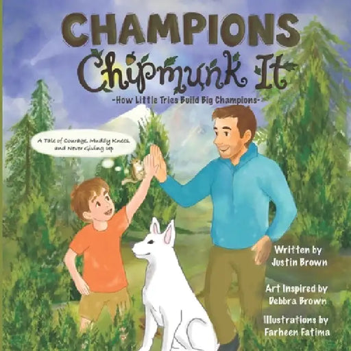 Champions Chipmunk It: How Little Tries Build Big Champions. A Tale Of Courage, Muddy Knees, And Never Giving Up by Debbra Lynn Brown, Farheen Fatima, Justin Maurice Brown