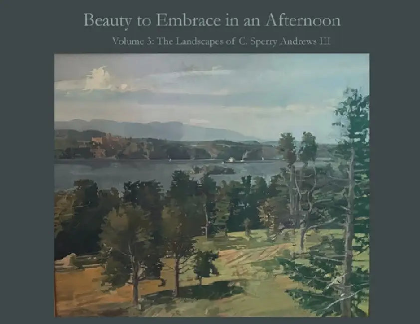 Beauty to Embrace in an Afternoon Volume 3: The Landscapes of C. Sperry Andrews III by Ballard Andews