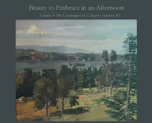 Beauty to Embrace in an Afternoon: Volume 3: The Landscapes of C. Sperry Andrews III by Ballard Andrews