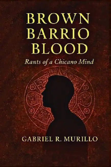 Brown Barrio Blood: Rants of a Chicano Mind by Gabriel Roberto Murillo