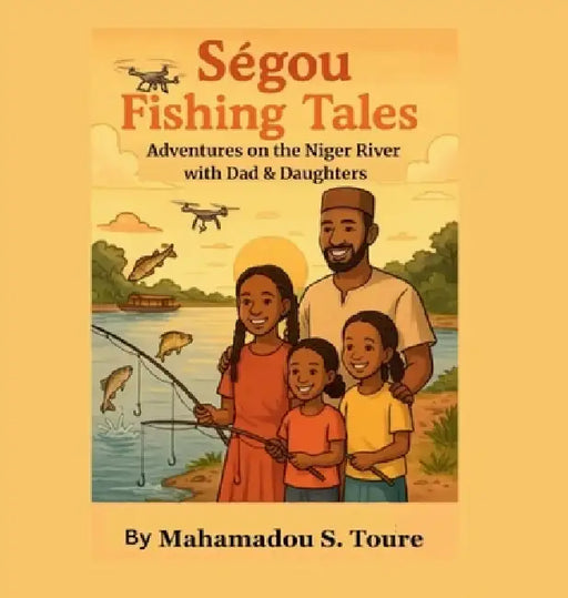 Segou Fishing Tales: Adventures on the Niger River with Dad & Daughters by Mahamadou S. Toure