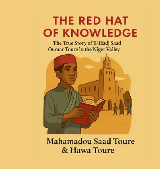 The Red Hat of Knowledge: The True Story of El Hadj Saad Oumar Toure in the Niger valley by Mahamadou S. Toure, Hawa Toure