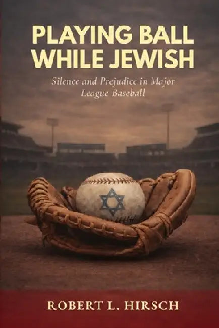 Playing Ball While Jewish: Silence and Prejudice in Major League Baseball by Robert L. Hirsch