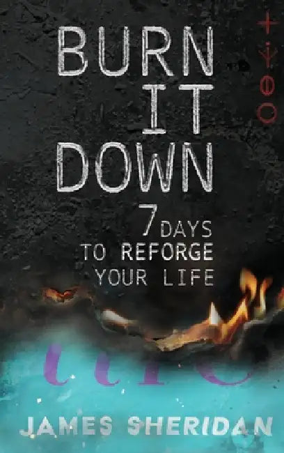 Burn It Down: Seven Days to Reforge Your Life by James Sheridan