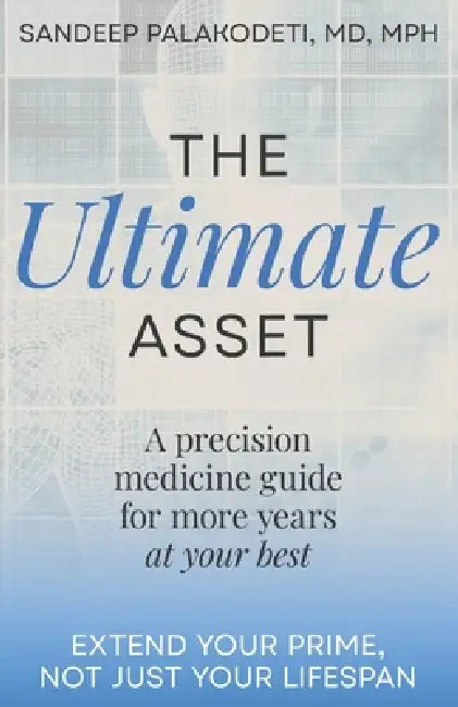 The Ultimate Asset: Extend Your Prime, Not (Just) Your Lifespan by Sandeep Palakodeti