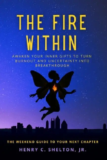 The Fire Within: Awaken Your Inner Gifts to Turn Burnout and Uncertainty into Breakthrough by Henry C. Shelton