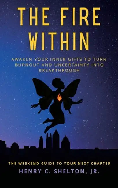 The Fire Within: Awaken Your Inner Gifts to Turn Burnout and Uncertainty into Breakthrough by Henry Shelton