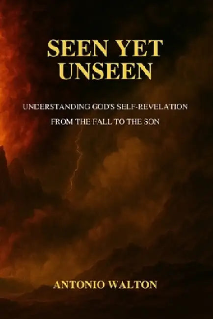 Seen Yet Unseen: Understanding God's Self-Revelation from the Fall to the Son by Antonio Walton