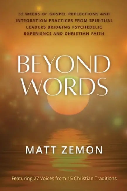 Beyond Words: 52 Weeks of Gospel Reflections and Integration Practices from Spiritual Leaders Bridging Psychedelic Experience and Christian Faith by Matt Zemon