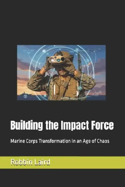 Building the Impact Force: Marine Corps Transformation in an Age of Chaos by Robbin Laird
