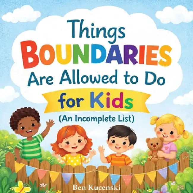 Things Boundaries are Allowed to Do for Kids (An Incomplete List) by Ben Kucenski