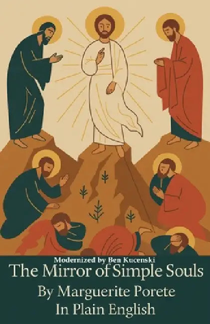 The Mirror of Simple Souls By Marguerite Porete In Plain English by Marguerite Porete, Ben Kucenski