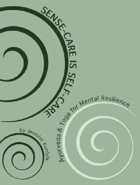 Sense-Care is Self-Care: Āyurveda & Yoga for Mental Resilience by Jennifer Kurdyla
