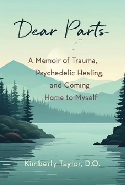 Dear Parts: A Memoir of Trauma, Psychedelic Healing, and Coming Home to Myself by Kimberly Taylor