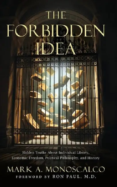 The Forbidden Idea: Hidden Truths About Individual Liberty, Economic Freedom, Political Philosophy, and History by Mark A. Monoscalco