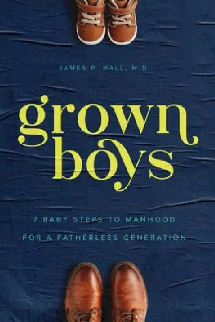 Grown Boys: 7 Baby Steps to Manhood for a Fatherless Generation by James B. Hall