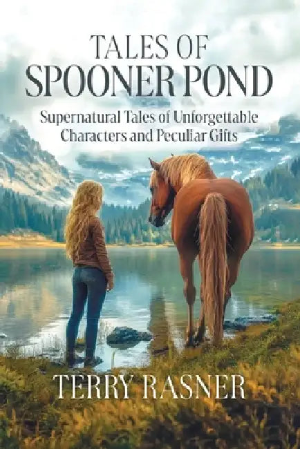Tales of Spooner Pond: Supernatural Tales of Unforgettable Characters and Peculiar Gifts by Terry Rasner