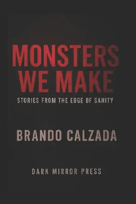 Monsters We Make Stories from the edge of sanity by Nidian Calzada, Brando Calzada
