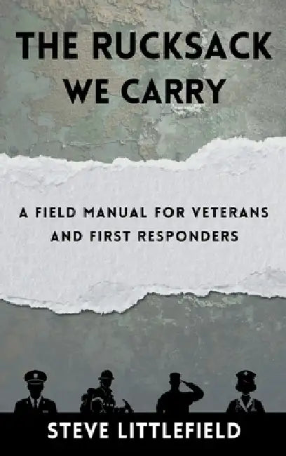 The Rucksack We Carry: A Field Manual for Veterans and First Responders by Steve Littlefield