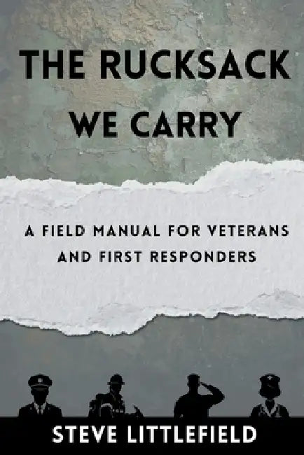 The Rucksack We Carry: A Field Manual for Veterans and First Responders by Steve Littlefield