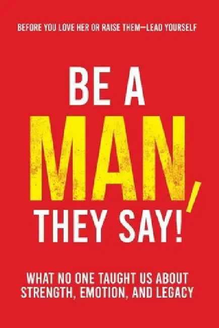 Be a Man, They Say!: What No One Taught Us About Strength, Emotion, and Legacy by Jermaine A. Pusey