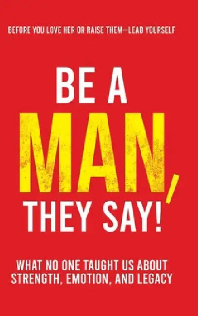 Be a Man, They Say!: What No One Taught Us About Strength, Emotion, and Legacy by Jermaine A. Pusey