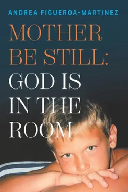 Mother Be Still: God Is in the Room by Andrea Figueroa-Martinez