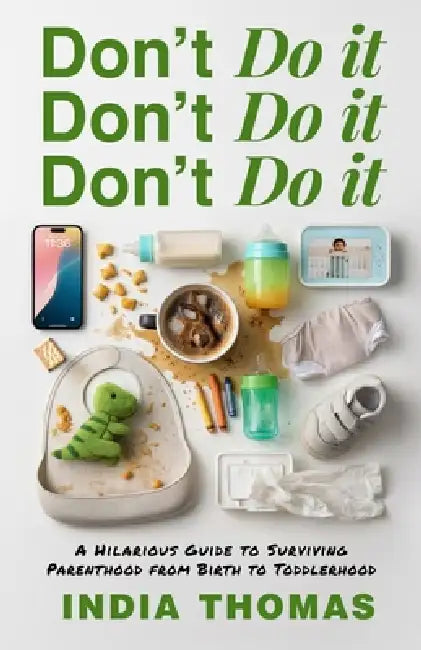 Don't Do It, Don't Do It, Don't Do It: A Hilarious Guide to Surviving Parenthood from Birth to Toddlerhood by India Thomas