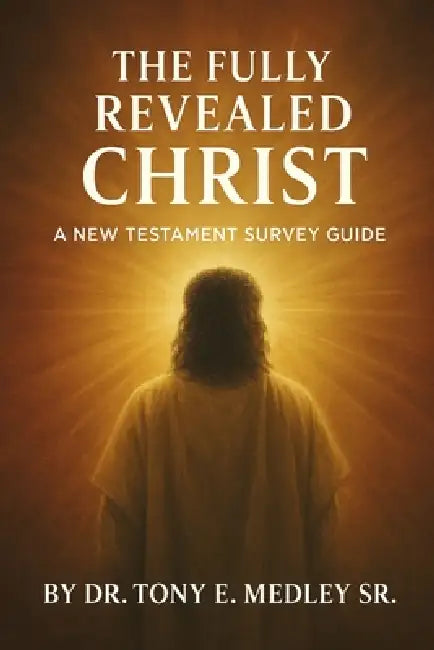 The Fully Revealed Christ: A New Testament Survey Guide by Tony Medley