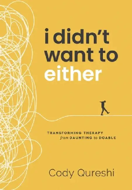 I Didn't Want to Either: Transforming Therapy from Daunting to Doable by Cody Qureshi