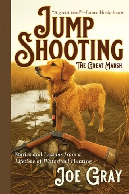 Jump Shooting the Great Marsh: Stories and Lessons from a Lifetime of Waterfowl Hunting by Joe Gray