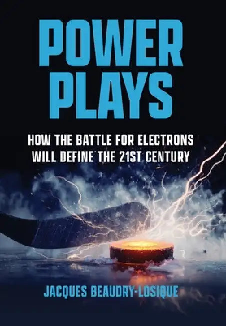 Power Plays: How the Battle for Electrons Will Define the 21st Century by Jacques Beaudry-Losique