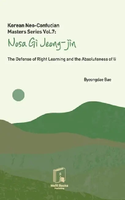 Korean Neo-Confucian Masters Series Vol.7: Nosa Gi Jeong-jin: The Defense of Right Learning and the Absoluteness of Li by Byeongdae Bae