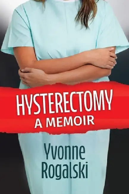 Hysterectomy: A Memoir by Yvonne Rogalski